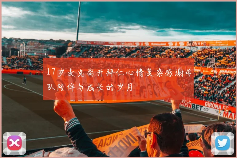 17岁麦克离开拜仁心情复杂感谢母队陪伴与成长的岁月
