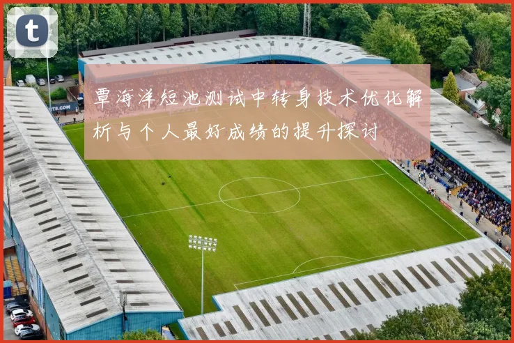 覃海洋短池测试中转身技术优化解析与个人最好成绩的提升探讨