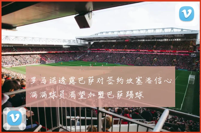 罗马诺透露巴萨对签约坎塞洛信心满满球员渴望加盟巴萨踢球